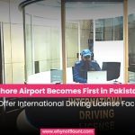 Lahore Airport Becomes First in Pakistan to Offer International Driving License Facility
